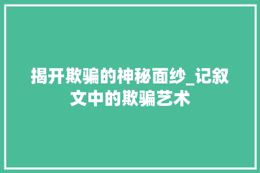 揭开欺骗的神秘面纱_记叙文中的欺骗艺术