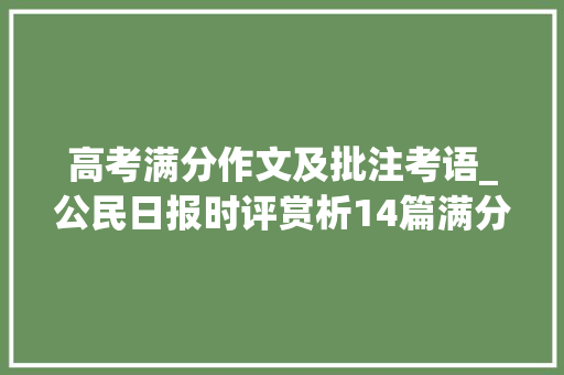 高考满分作文及批注考语_公民日报时评赏析14篇满分范文14个高考热点错过可惜