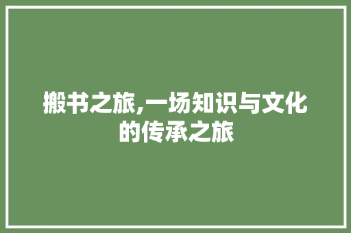 搬书之旅,一场知识与文化的传承之旅