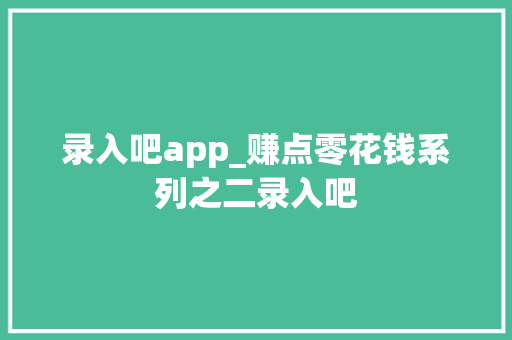 录入吧app_赚点零花钱系列之二录入吧 学术范文