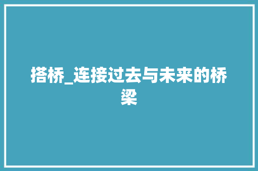 搭桥_连接过去与未来的桥梁