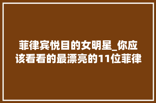 菲律宾悦目的女明星_你应该看看的最漂亮的11位菲律宾明星