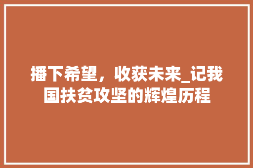 播下希望，收获未来_记我国扶贫攻坚的辉煌历程