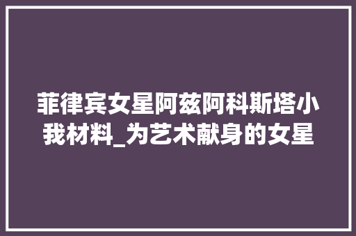 菲律宾女星阿兹阿科斯塔小我材料_为艺术献身的女星阿兹阿科斯塔