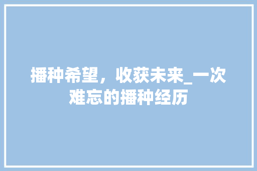 播种希望，收获未来_一次难忘的播种经历