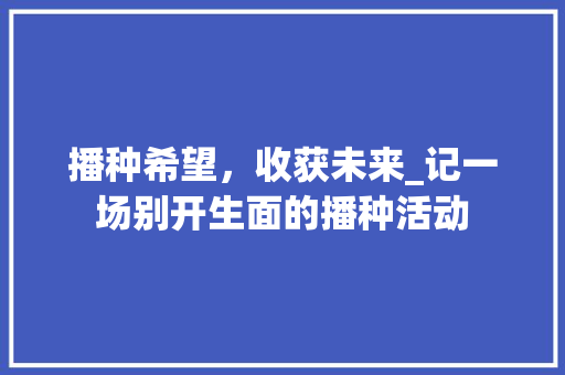 播种希望，收获未来_记一场别开生面的播种活动