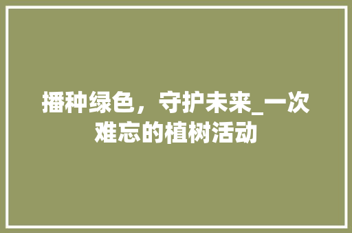 播种绿色，守护未来_一次难忘的植树活动