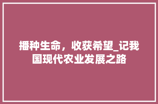 播种生命，收获希望_记我国现代农业发展之路