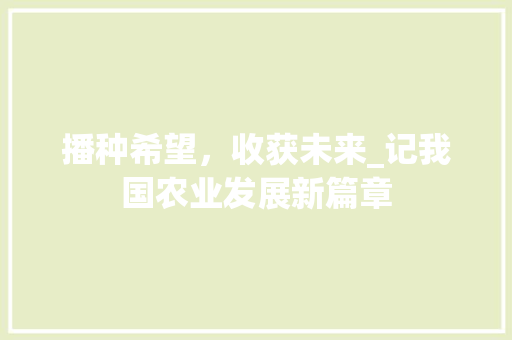 播种希望，收获未来_记我国农业发展新篇章