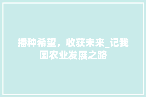 播种希望，收获未来_记我国农业发展之路