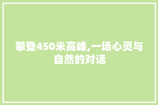 攀登450米高峰,一场心灵与自然的对话