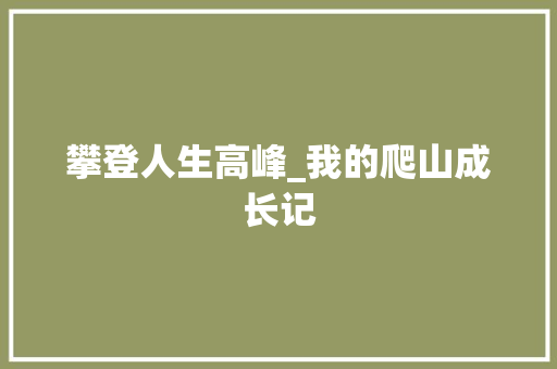 攀登人生高峰_我的爬山成长记