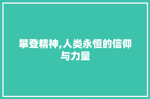 攀登精神,人类永恒的信仰与力量