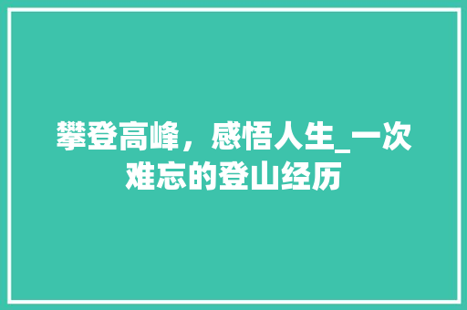 攀登高峰，感悟人生_一次难忘的登山经历