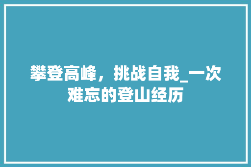 攀登高峰，挑战自我_一次难忘的登山经历