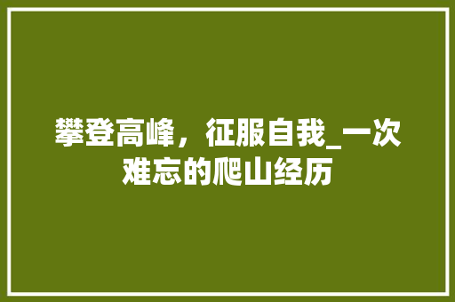 攀登高峰，征服自我_一次难忘的爬山经历