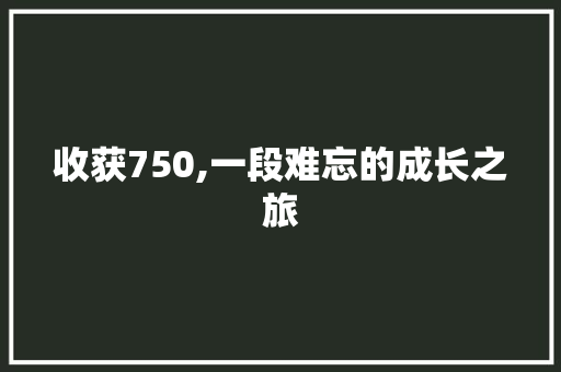 收获750,一段难忘的成长之旅