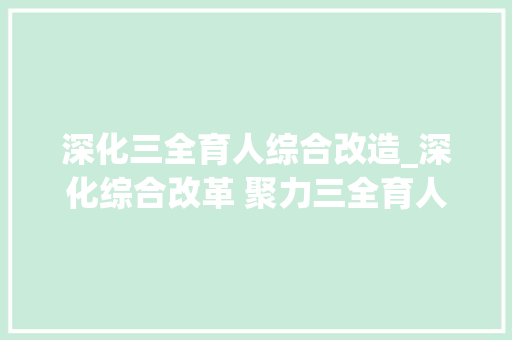 深化三全育人综合改造_深化综合改革 聚力三全育人