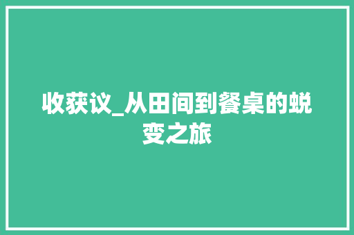 收获议_从田间到餐桌的蜕变之旅