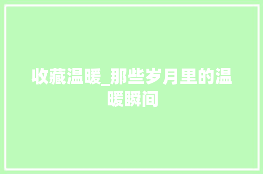 收藏温暖_那些岁月里的温暖瞬间