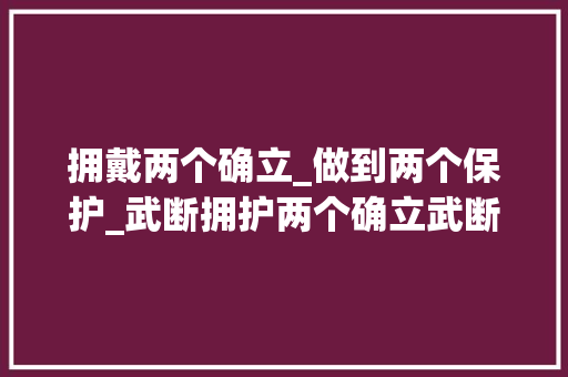 拥戴两个确立_做到两个保护_武断拥护两个确立武断做到两个掩护