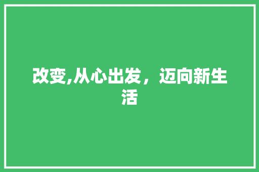 改变,从心出发，迈向新生活