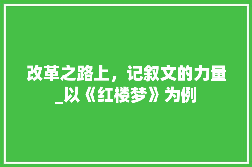 改革之路上，记叙文的力量_以《红楼梦》为例