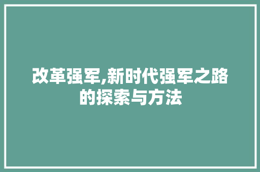 改革强军,新时代强军之路的探索与方法