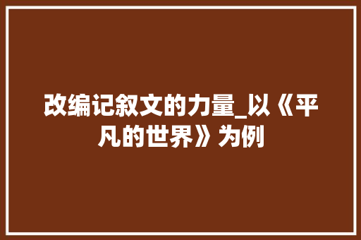 改编记叙文的力量_以《平凡的世界》为例