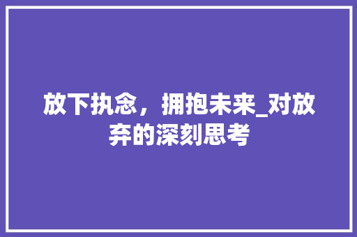 放下执念，拥抱未来_对放弃的深刻思考