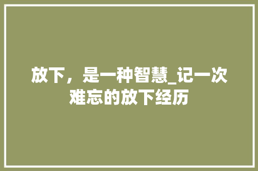 放下，是一种智慧_记一次难忘的放下经历