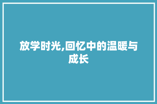 放学时光,回忆中的温暖与成长