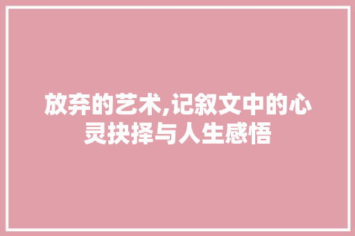 放弃的艺术,记叙文中的心灵抉择与人生感悟