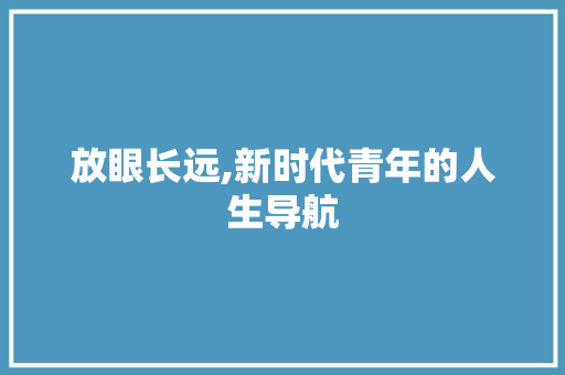 放眼长远,新时代青年的人生导航