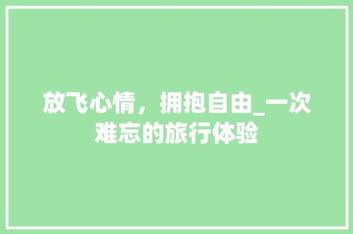 放飞心情，拥抱自由_一次难忘的旅行体验