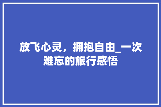 放飞心灵，拥抱自由_一次难忘的旅行感悟