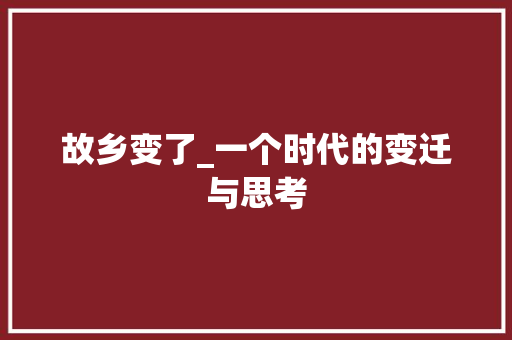 故乡变了_一个时代的变迁与思考