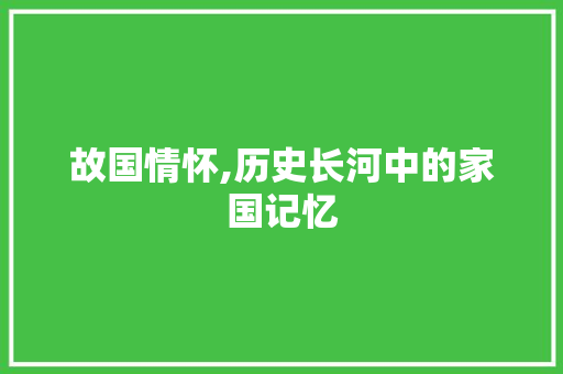 故国情怀,历史长河中的家国记忆