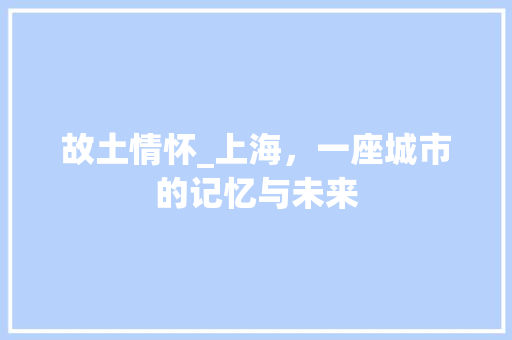 故土情怀_上海，一座城市的记忆与未来