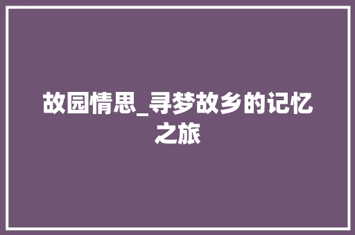 故园情思_寻梦故乡的记忆之旅