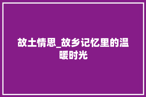 故土情思_故乡记忆里的温暖时光