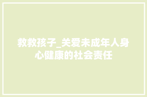 救救孩子_关爱未成年人身心健康的社会责任