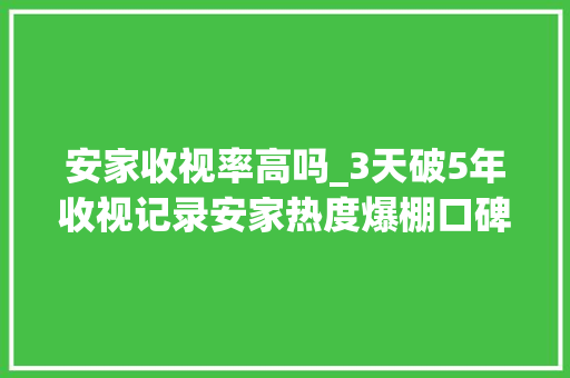 安家收视率高吗_3天破5年收视记录安家热度爆棚口碑却扑街问题出在哪里