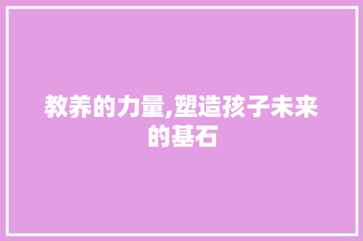 教养的力量,塑造孩子未来的基石