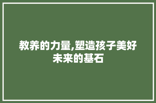 教养的力量,塑造孩子美好未来的基石