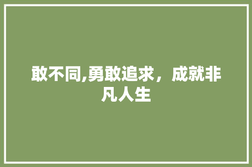 敢不同,勇敢追求，成就非凡人生