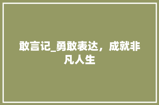 敢言记_勇敢表达，成就非凡人生