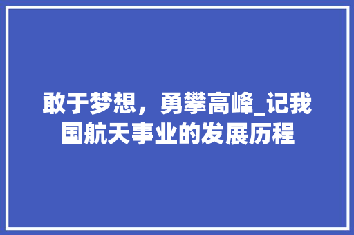 敢于梦想，勇攀高峰_记我国航天事业的发展历程