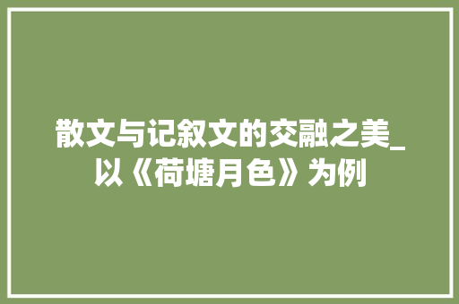 散文与记叙文的交融之美_以《荷塘月色》为例