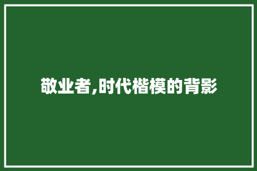 敬业者,时代楷模的背影